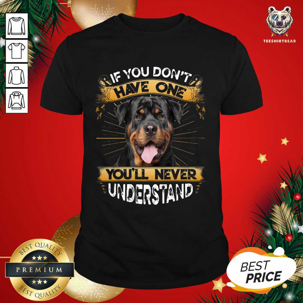 Great If You Don’t Have You’ll Never Understand Rottweiler Shirt