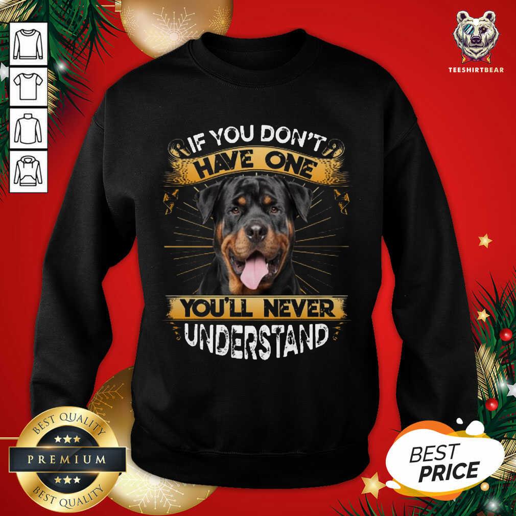 Great If You Don’t Have You’ll Never Understand Rottweiler Shirt