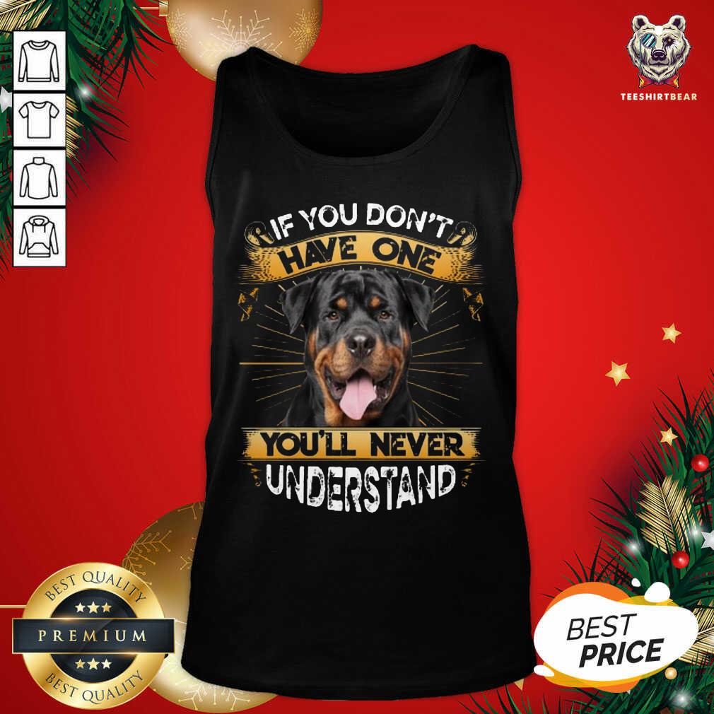Great If You Don’t Have You’ll Never Understand Rottweiler Shirt