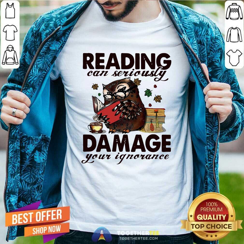 Great Owl Reading Can Seriously Damage Your Ignorance Shirt