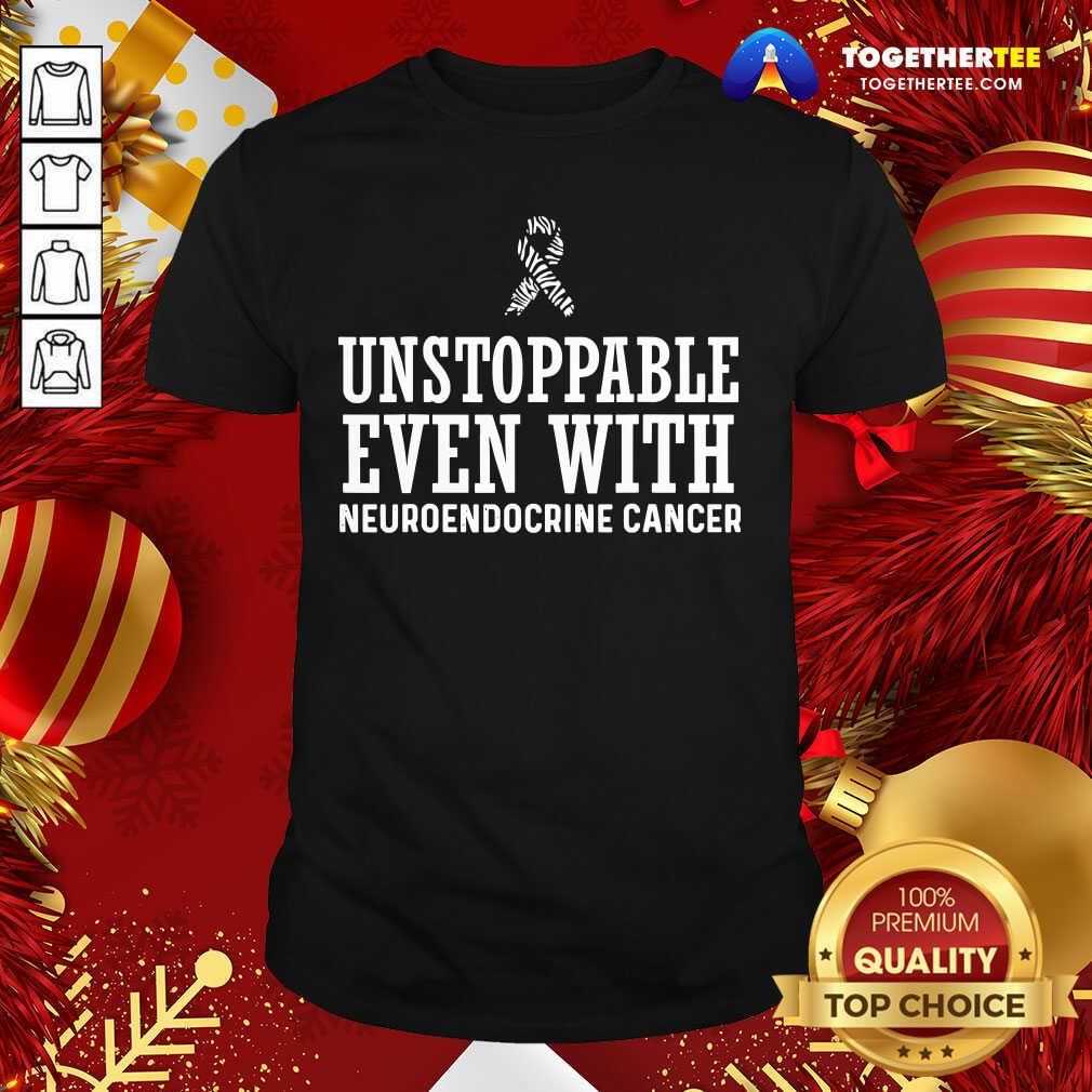 great-unstoppable-even-with-neuroendocrine-cancer-shirt.jpg