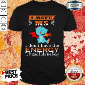 Baby Dragon I Have Ms I Don’t Have The Energy To Pretend I Like You Today Shirt