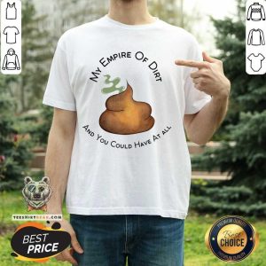 My Empire Of Dirt And You Could Have At All Shirt