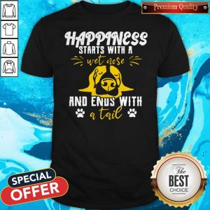 Happiness Starts With A Wet Nose And Ends With A Tail Shirt