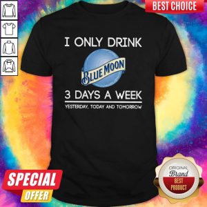 Hot I Only Drink Blue Moon 3 Days A Week Yesterday Today And Tomorrow Shirt