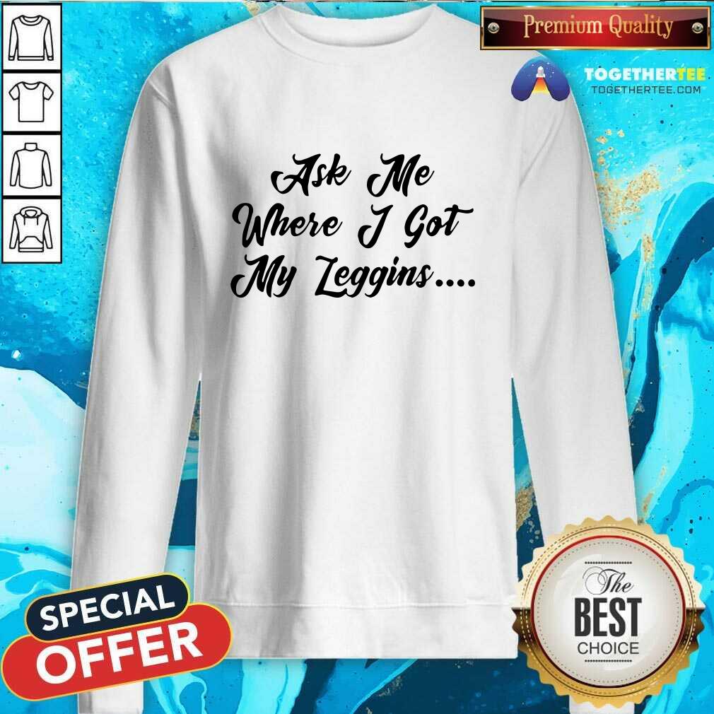 happy-ask-me-where-i-got-my-leggins-sweatshirt.jpg