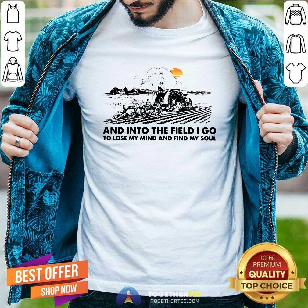 Happy Farmer And Into The Field I Go To Lose My Mind And Find My Soul Shirt