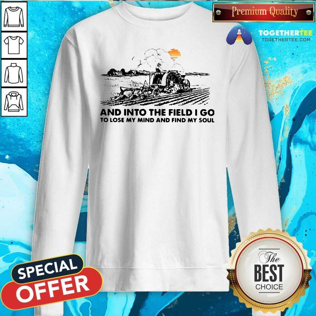 Happy Farmer And Into The Field I Go To Lose My Mind And Find My Soul Shirt