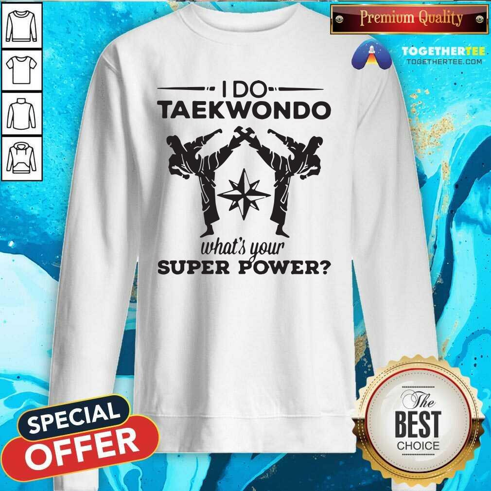 Happy I Do Taekwondo Kicking What Is Your Superpower Shirt