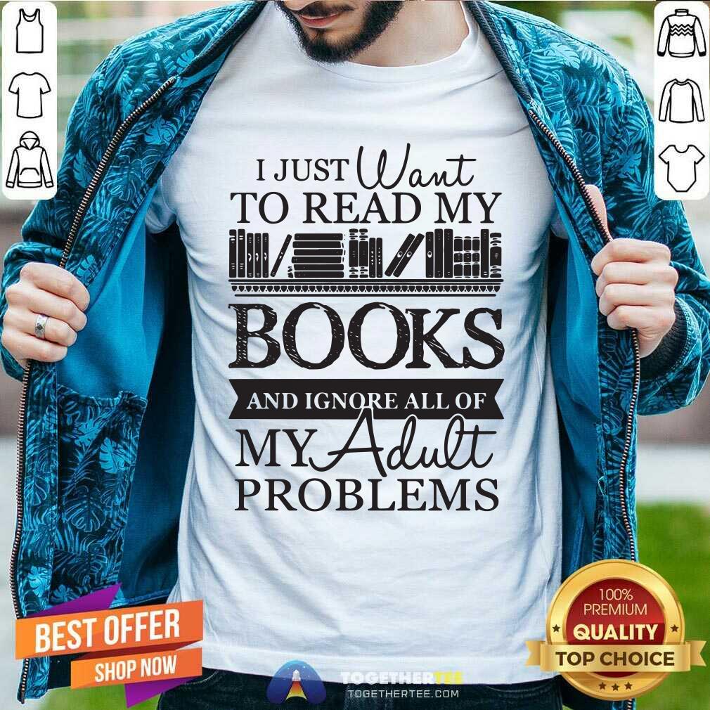 I Just Want To Read My Books And Ignore AlHappy l Of My Adult Problems Shirt