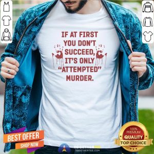 Nice If At First You Don’t Succeed It’s Only Attempted Murder Shirt