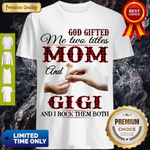 Top God Gifted Me Two Titles Mom And Gigi And I Rock Them Both Shirt