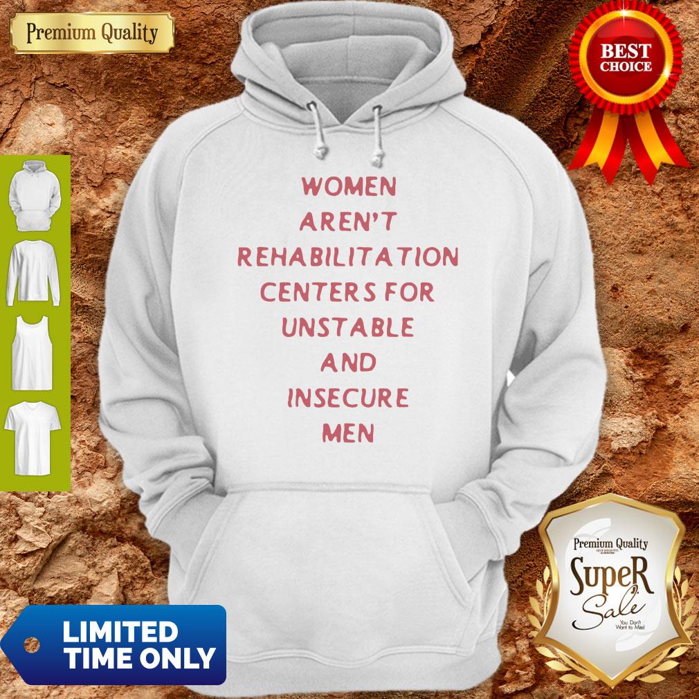 Women Arent Rehabilitation Centers For Unstable And Insecure Men Shirt