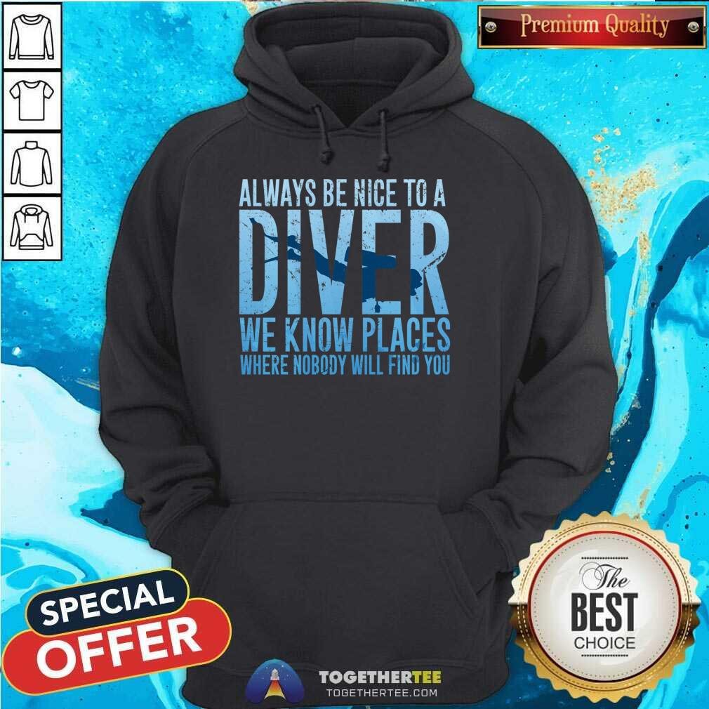 Hot Always Be Nice To A Diver We Know Places Where Nobody Will Find Shirt