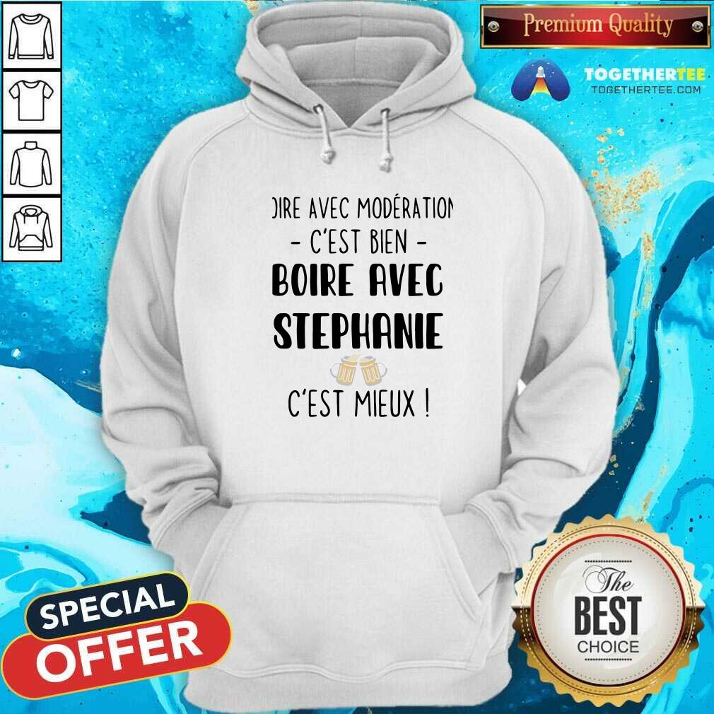 Hot Boire Avec Moderation Cest Bien Boire Avec Stephanie Cest Mieux Shirt