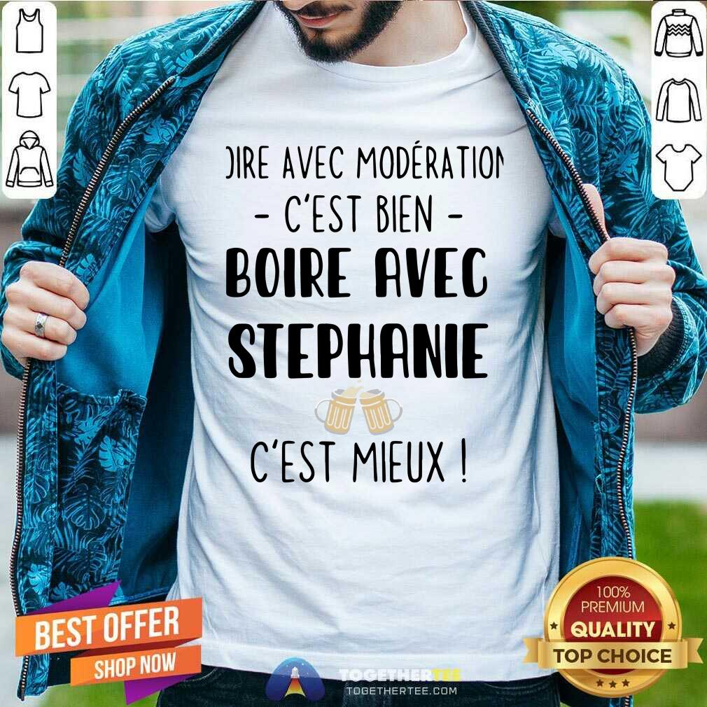 Hot Boire Avec Moderation Cest Bien Boire Avec Stephanie Cest Mieux Shirt
