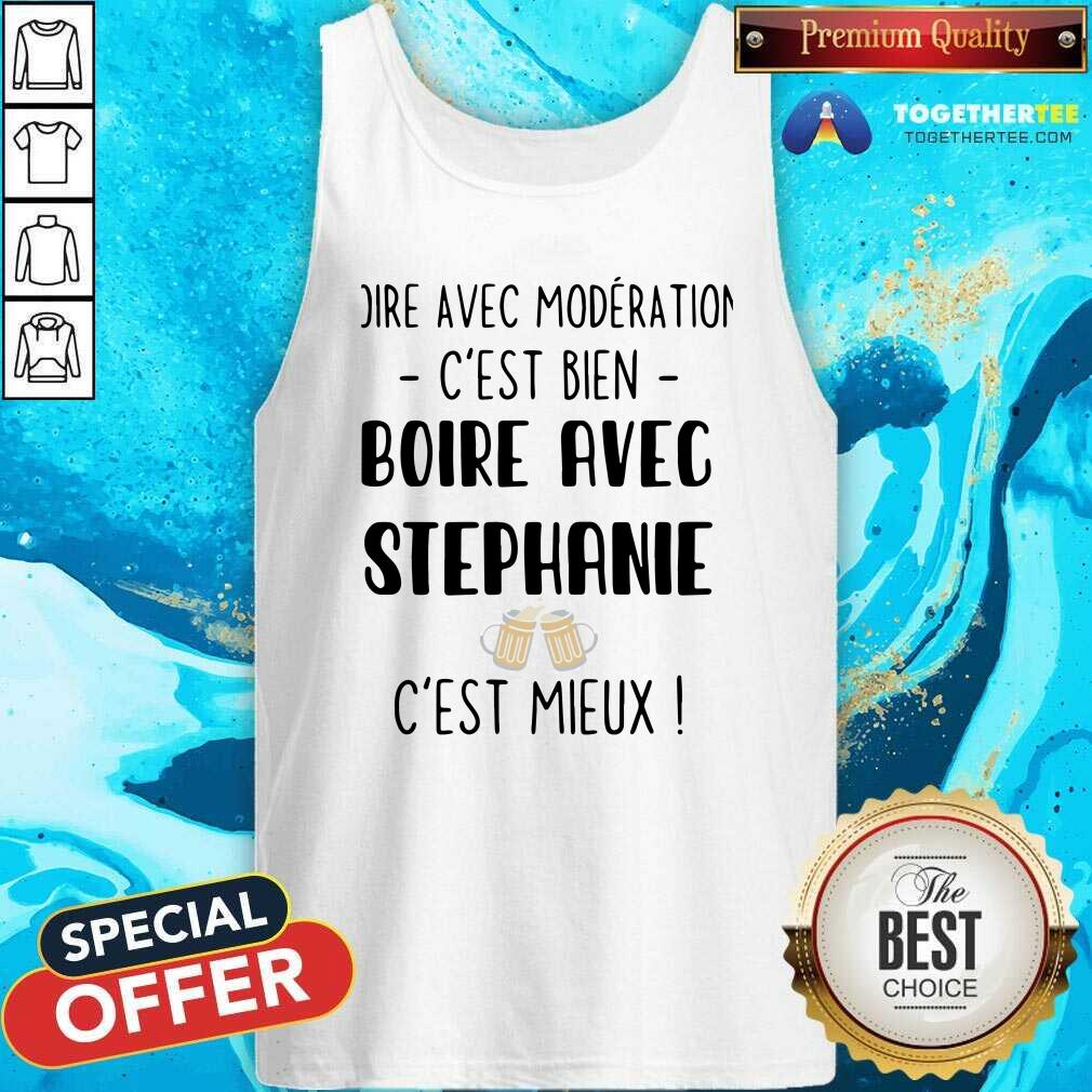 Hot Boire Avec Moderation Cest Bien Boire Avec Stephanie Cest Mieux Shirt