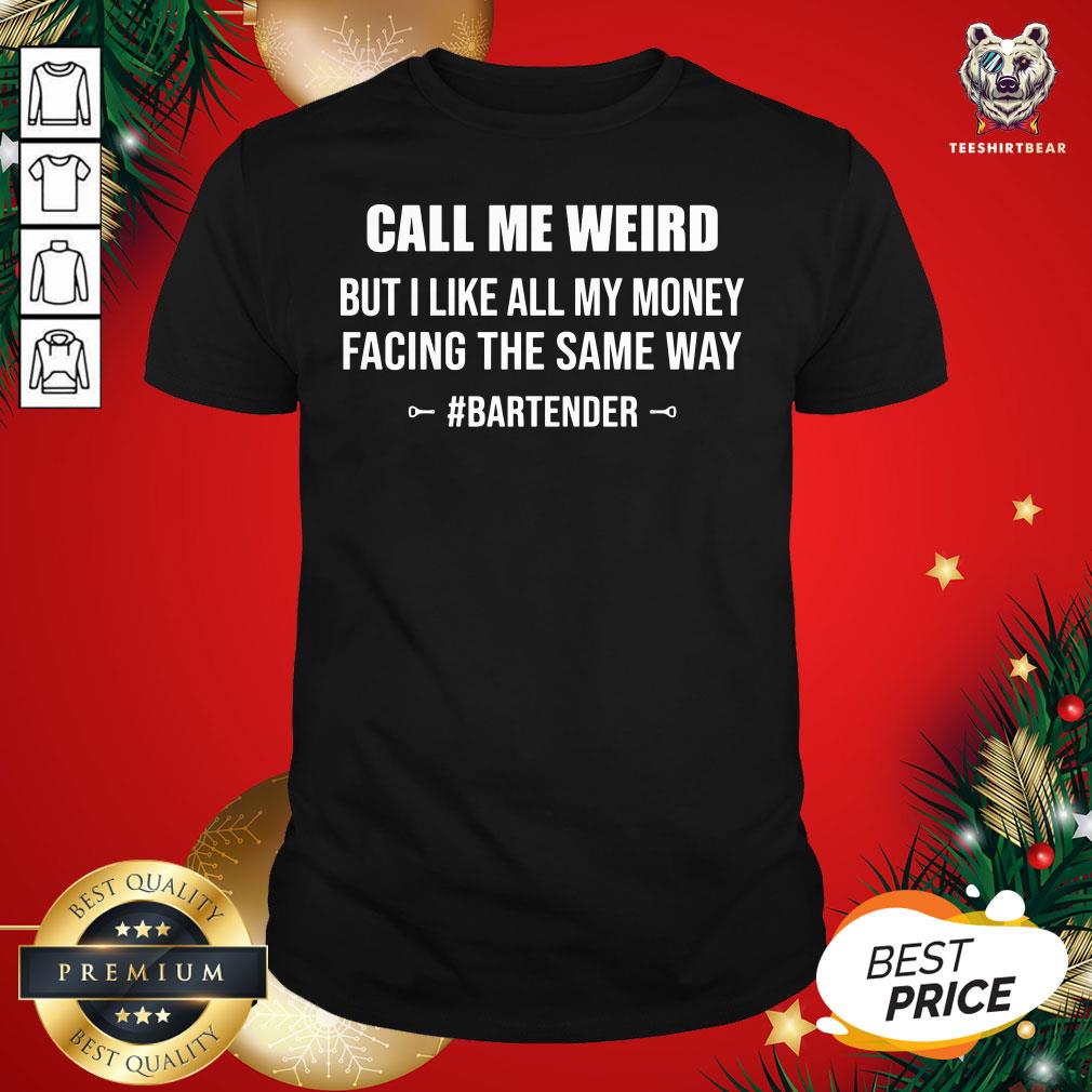 Hot Call Me Weird But I Like All My Money Facing The Same Way Bartender Shirt