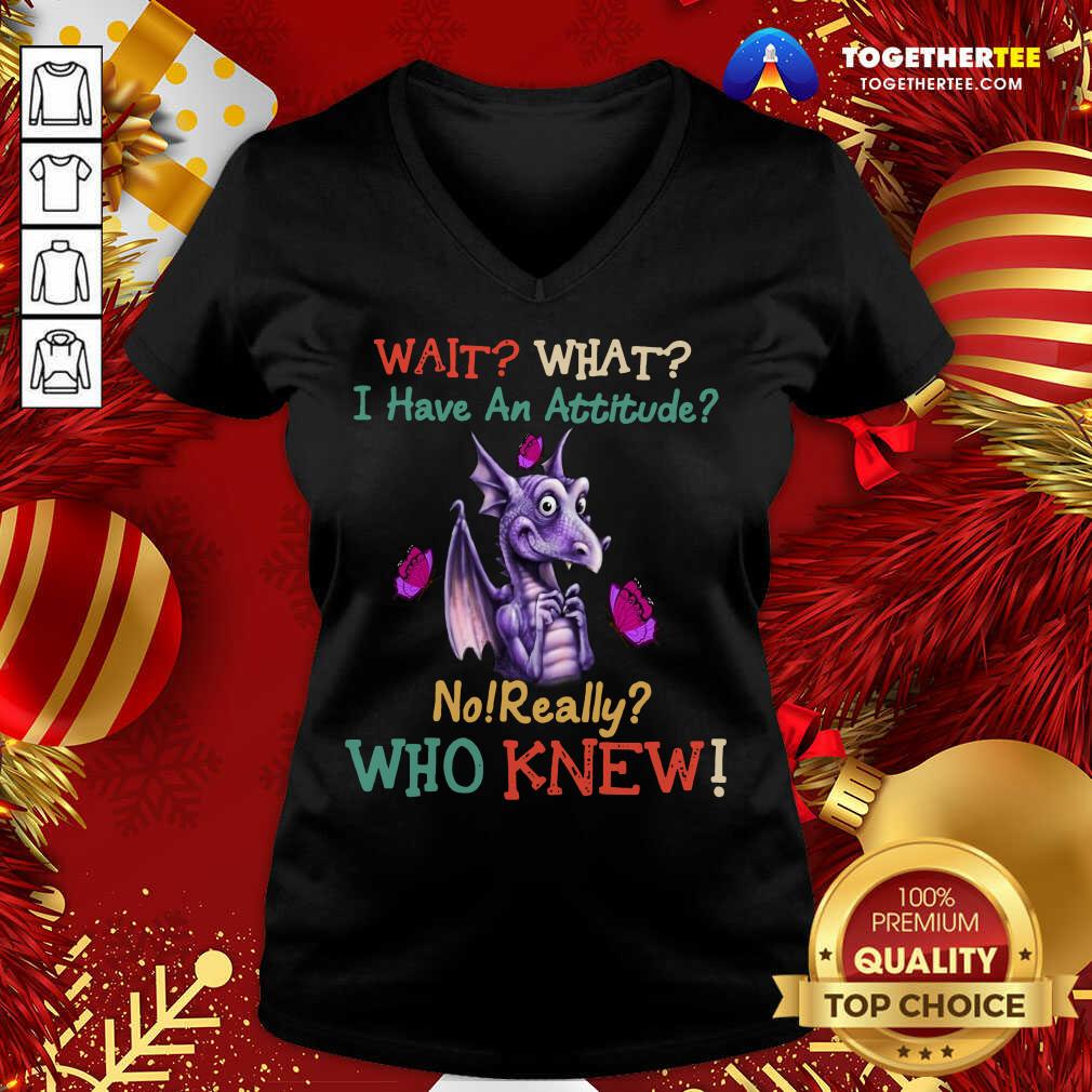 Hot Dragon Wait What I Have An Attitude No Really Who Knew Shirt