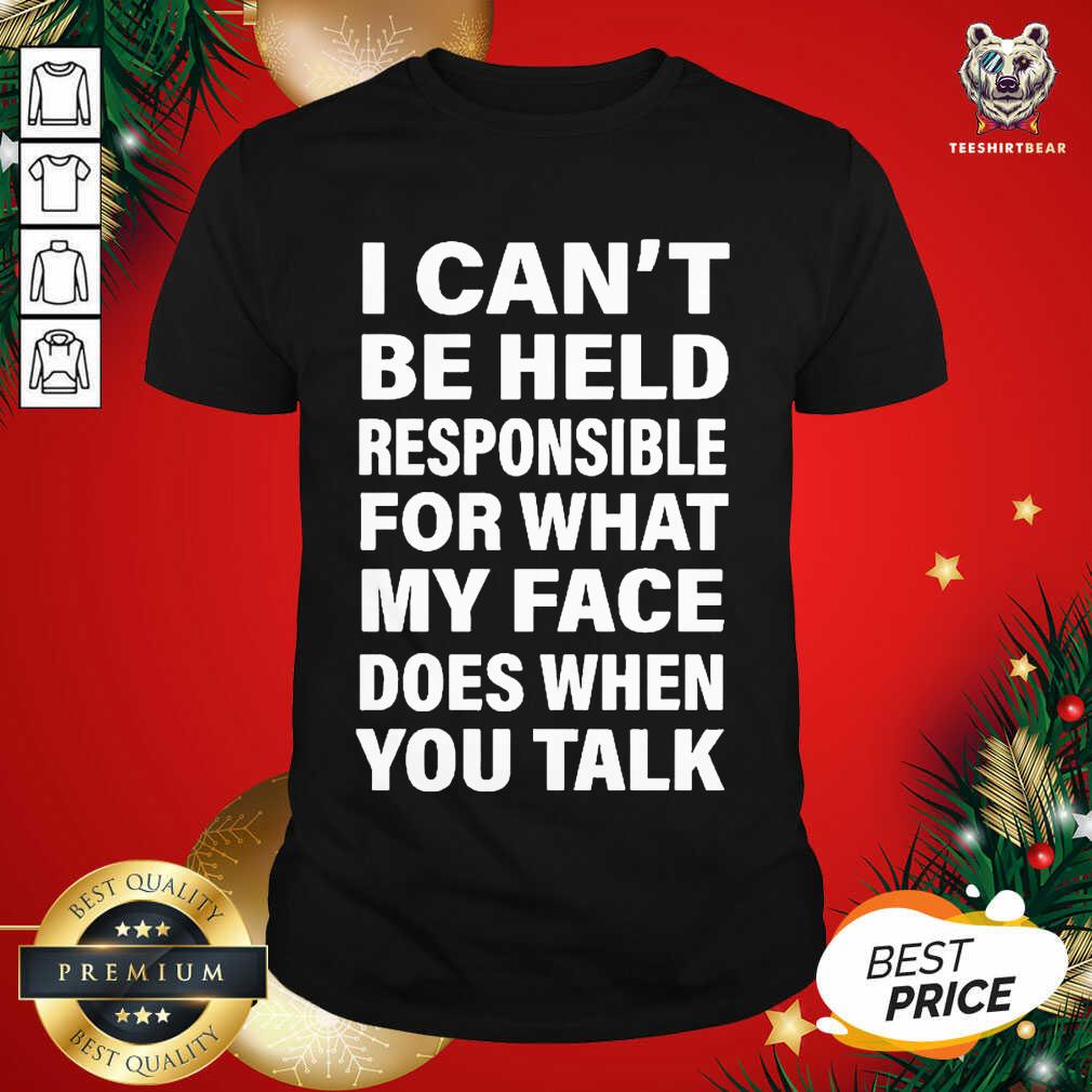 Hot I Can’t Be Held Responsible For What My Face Does When You Talk Shirt