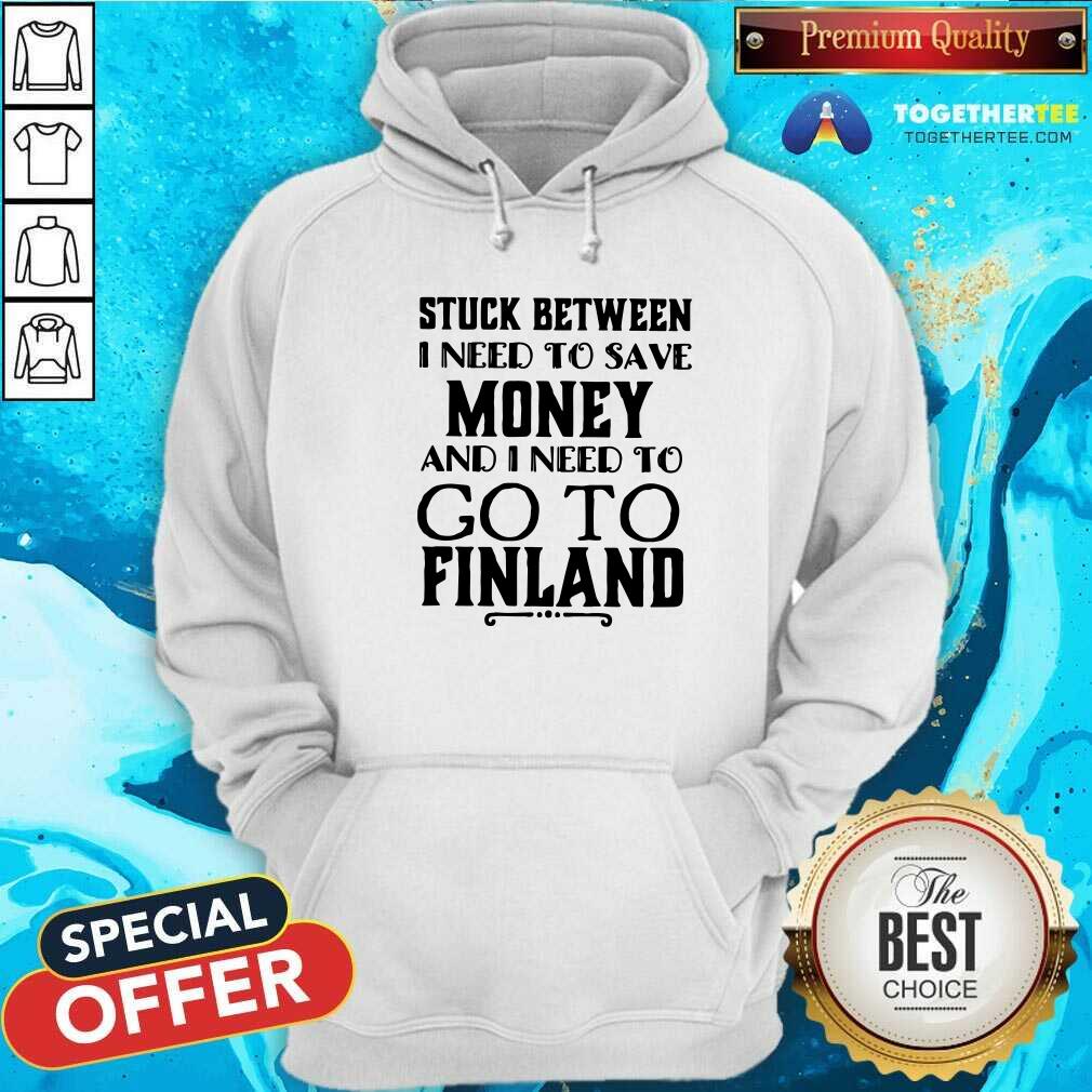 Hot Stuck Between I Need To Save And I Need To Go To Finland Shirt