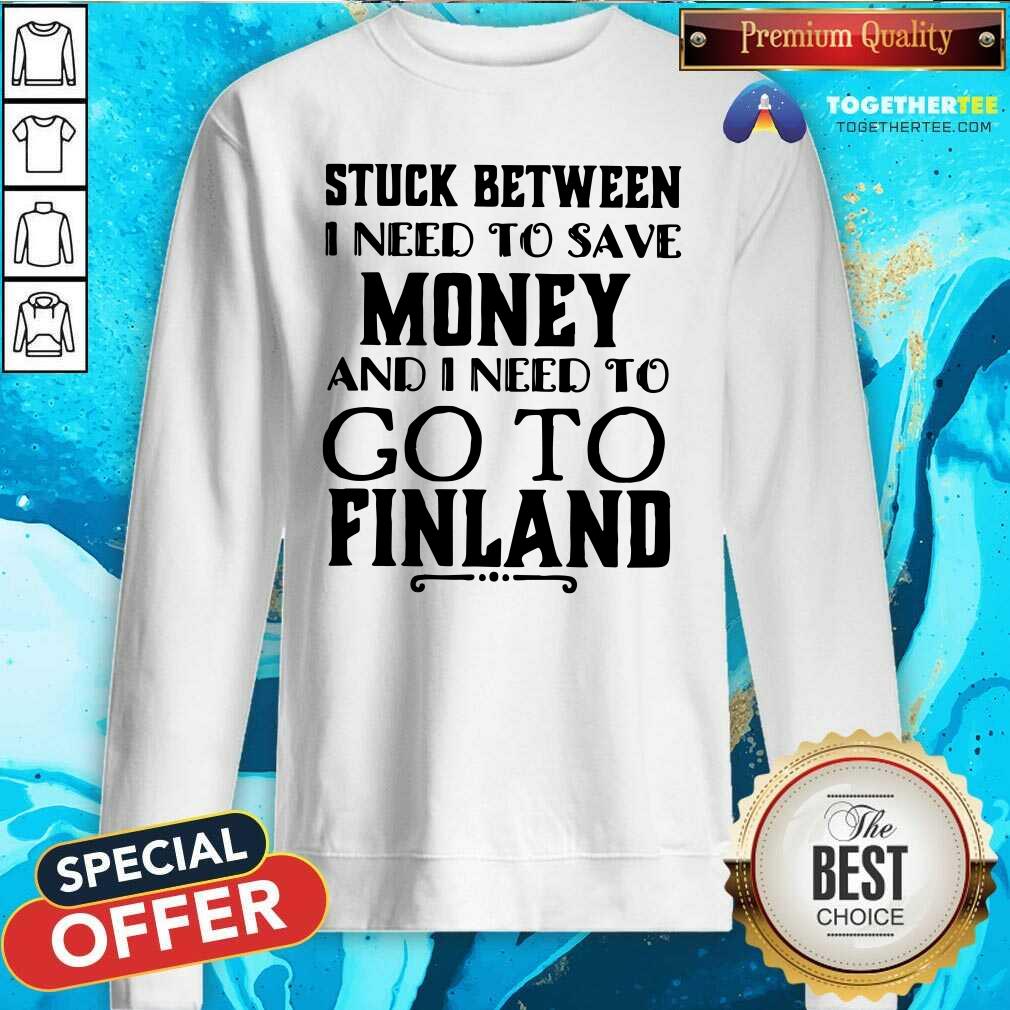 Hot Stuck Between I Need To Save And I Need To Go To Finland Shirt