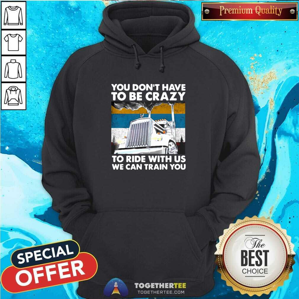 Hot You Don’t Have To Be Crazy To Ride With Us We Can Train You Vintage Shirt