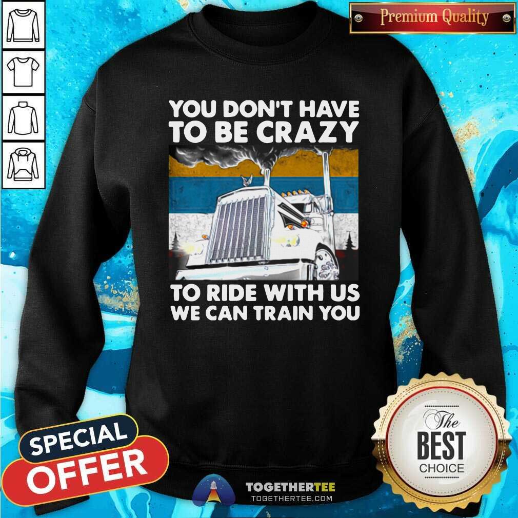 Hot You Don’t Have To Be Crazy To Ride With Us We Can Train You Vintage Shirt