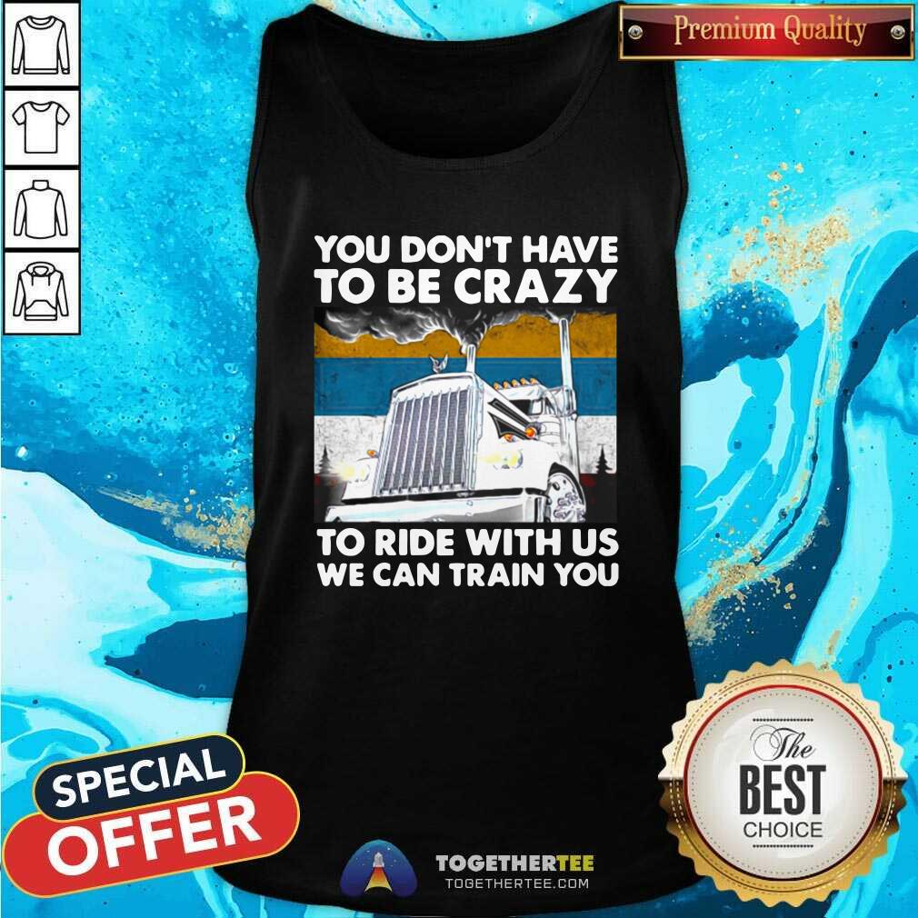 Hot You Don’t Have To Be Crazy To Ride With Us We Can Train You Vintage Shirt