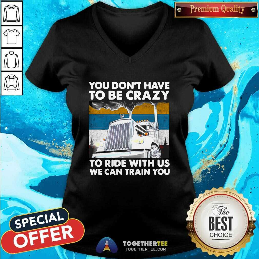 Hot You Don’t Have To Be Crazy To Ride With Us We Can Train You Vintage Shirt