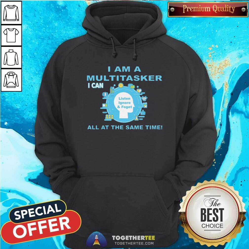 I Am A Multitasker I Can Listen Ignore And Foget All At The Same Time Shirt