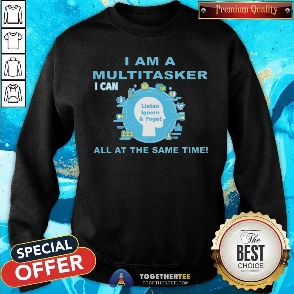 I Am A Multitasker I Can Listen Ignore And Foget All At The Same Time Shirt