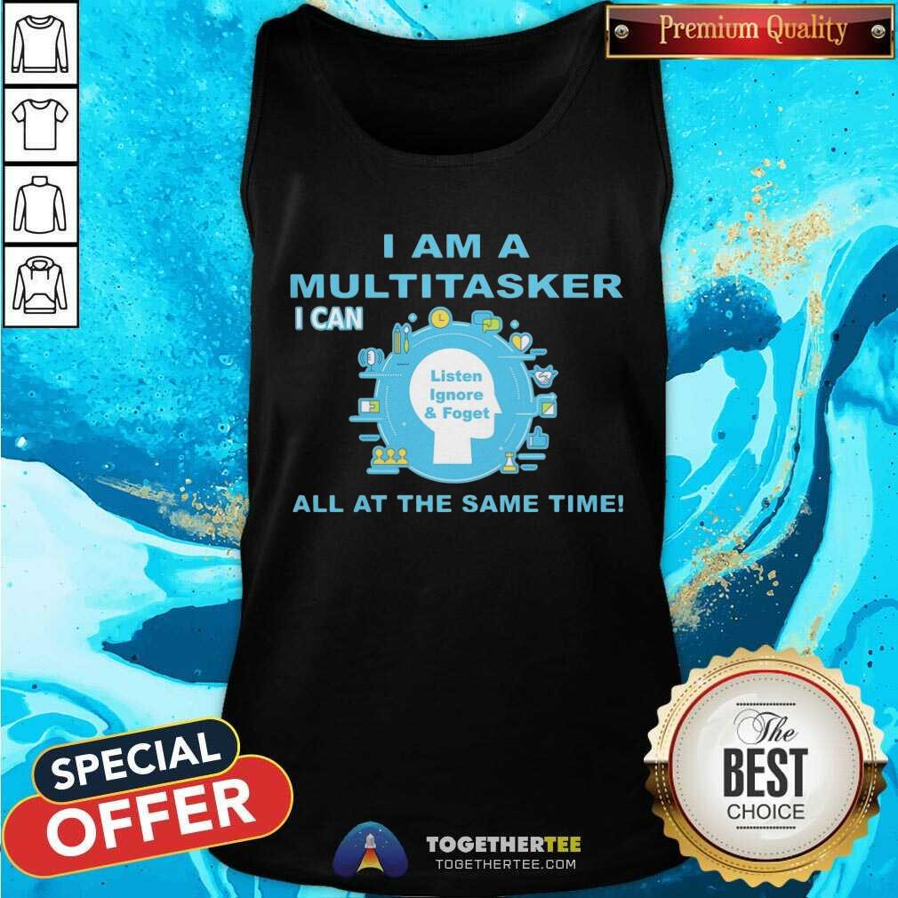 I Am A Multitasker I Can Listen Ignore And Foget All At The Same Time Shirt