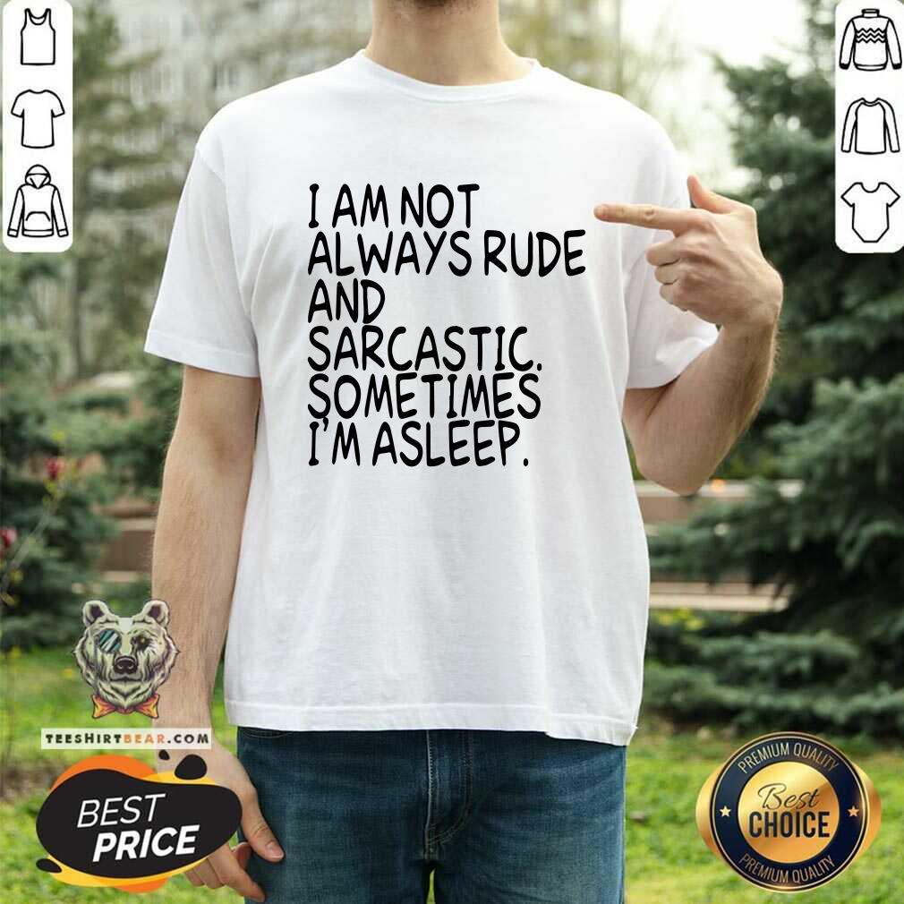 I Am Not Always Rude And Sarcastic Sometimes I Am Asleep Shirt