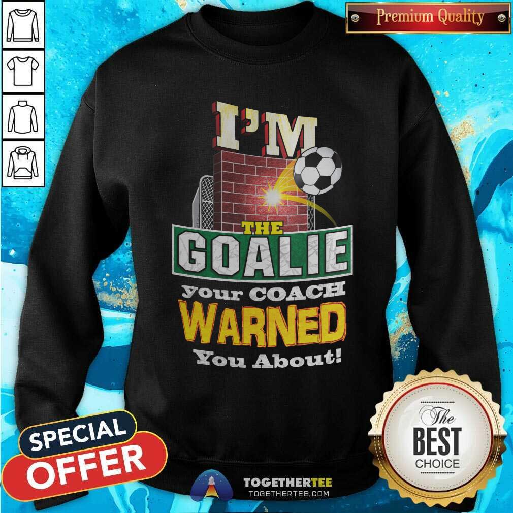 I Am The Goalie Your Coach Warned You About Soccer Shirt