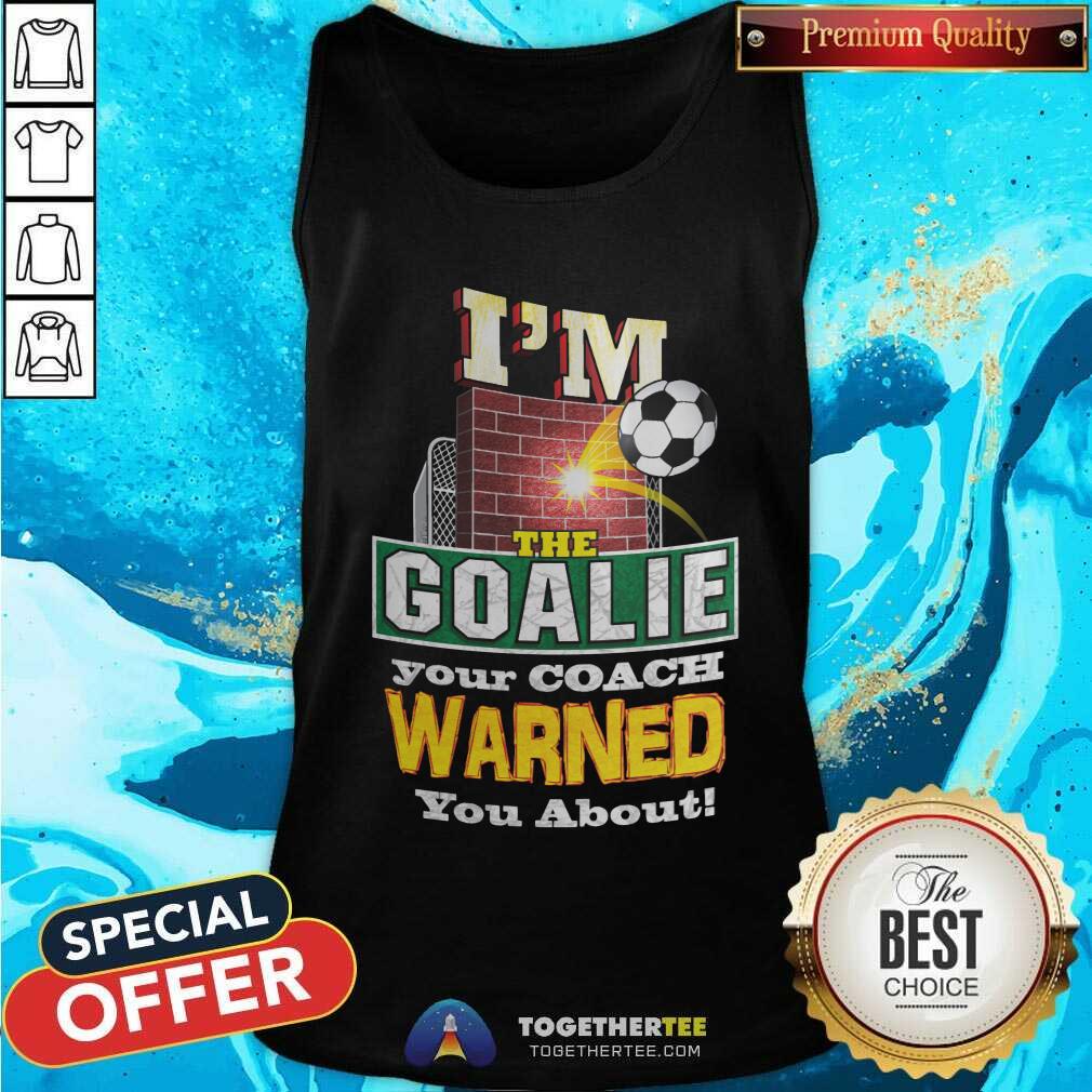 I Am The Goalie Your Coach Warned You About Soccer Shirt
