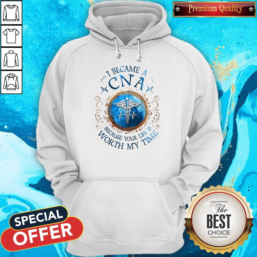 I Because A CNA Because Your Life Is Worth My Time Shirt