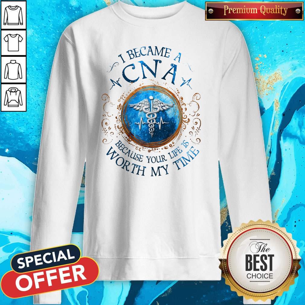 I Because A CNA Because Your Life Is Worth My Time Shirt