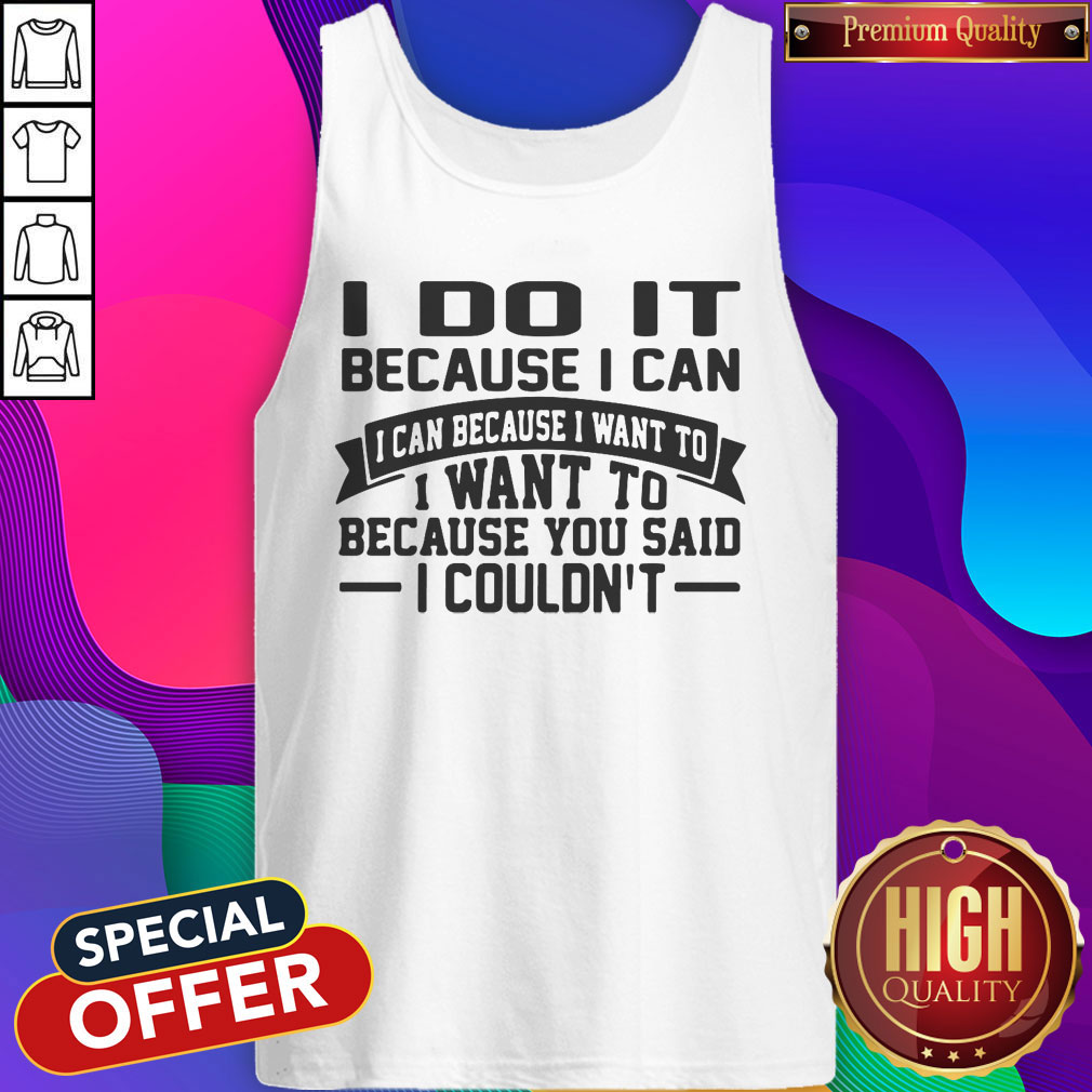 i-do-it-because-i-can-i-can-because-i-want-to-i-want-to-because-you-said-i-couldnt-tanktop.jpeg