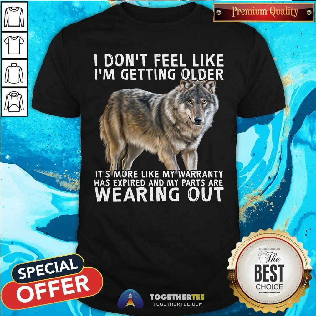 I Do Not Feel Like I Am Getting Older Wearing Out Wolf Shirt