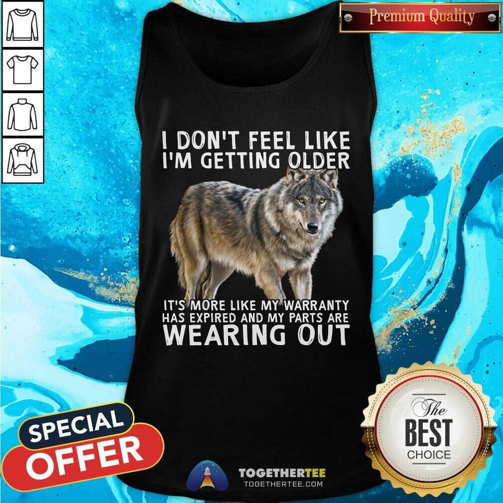 I Do Not Feel Like I Am Getting Older Wearing Out Wolf Shirt