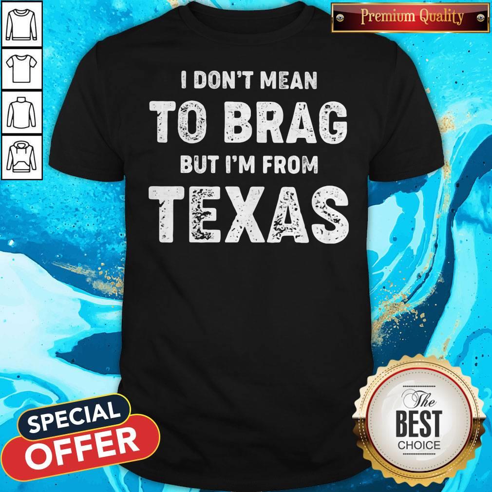 I Don't Mean To Brag But I'm From Texas Shirt