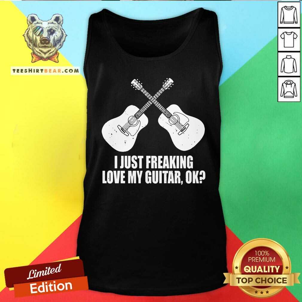 I Just Freaking Love My Guitar OK Shirt