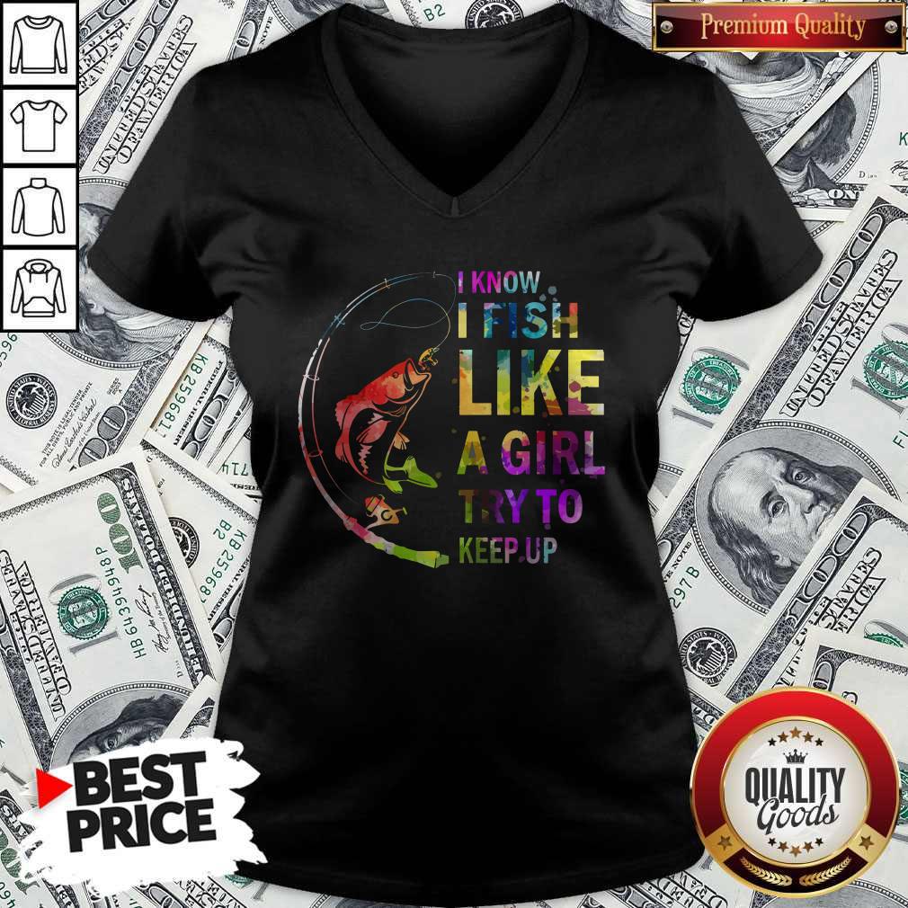 I Know I Fish Like A Girl Try To Keep Up Shirt