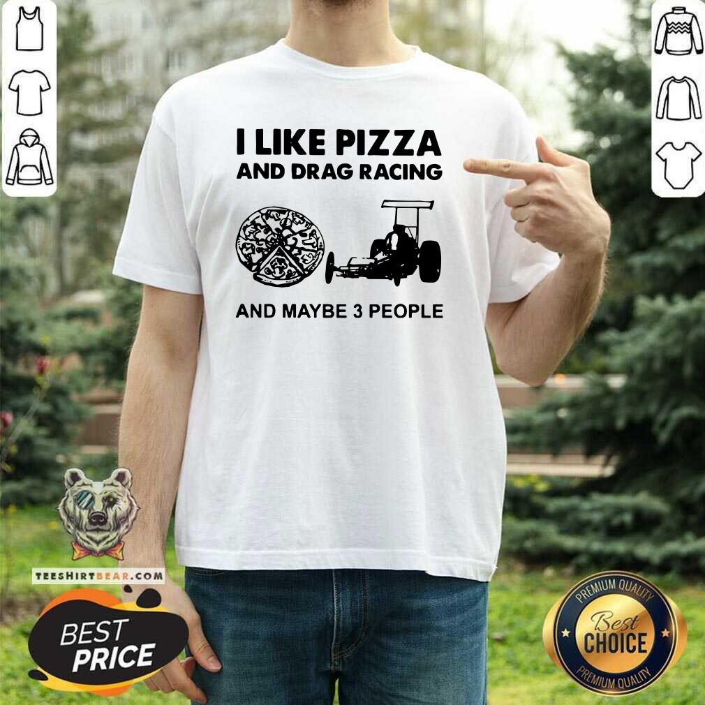 I Like Pizza And Drag Racing And Maybe 3 People Shirt