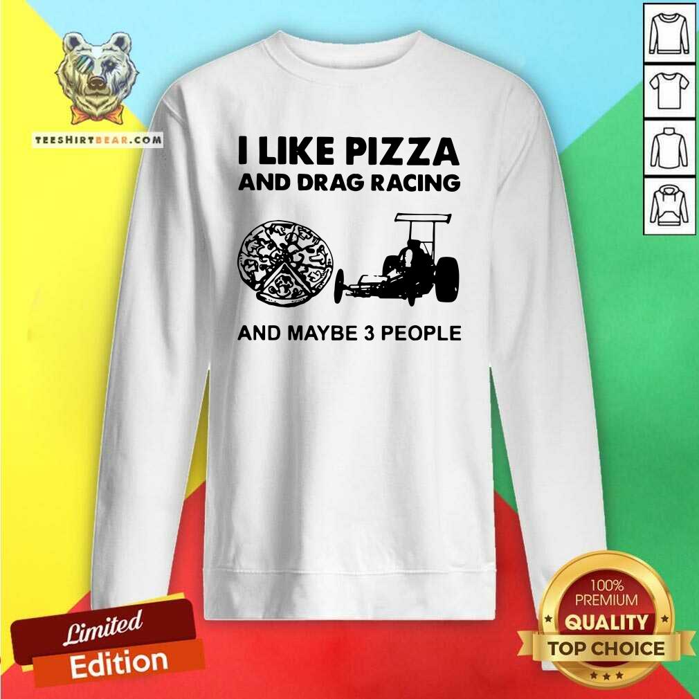I Like Pizza And Drag Racing And Maybe 3 People Shirt