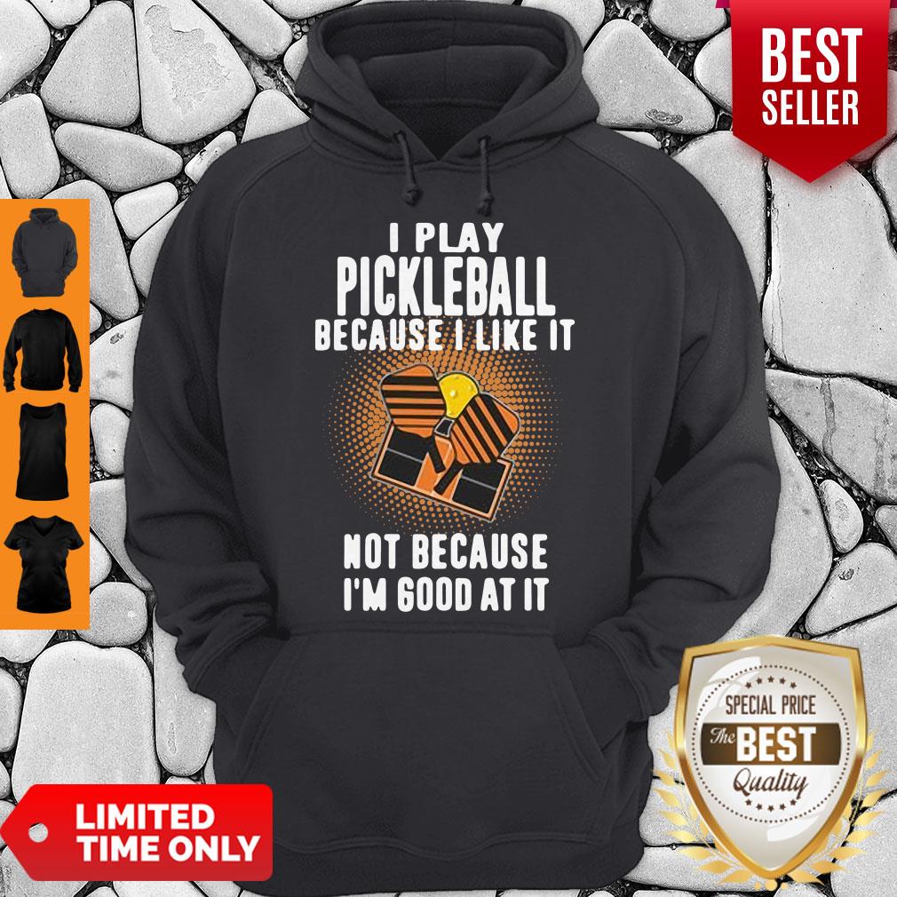 I Play Pickleball Because I Like It Not Because I'm Good At It Shirt