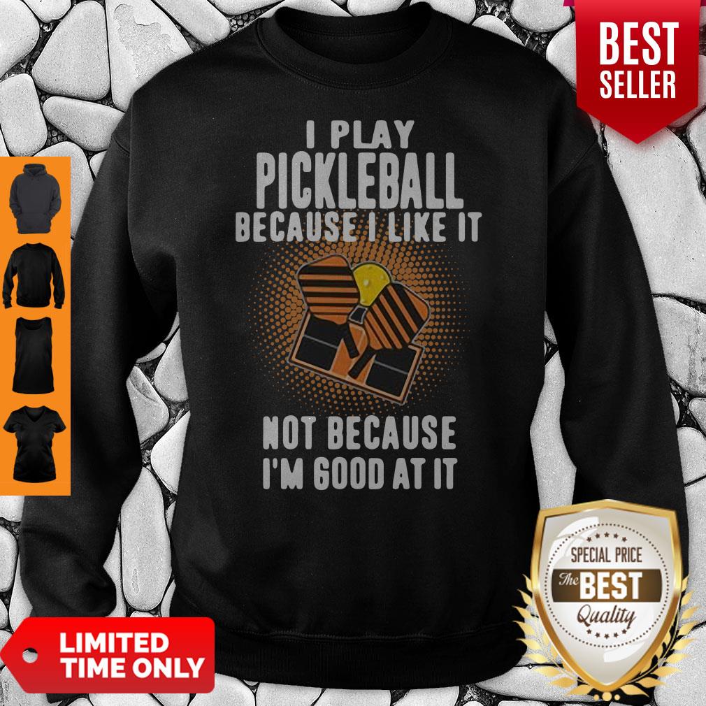 I Play Pickleball Because I Like It Not Because I'm Good At It Shirt