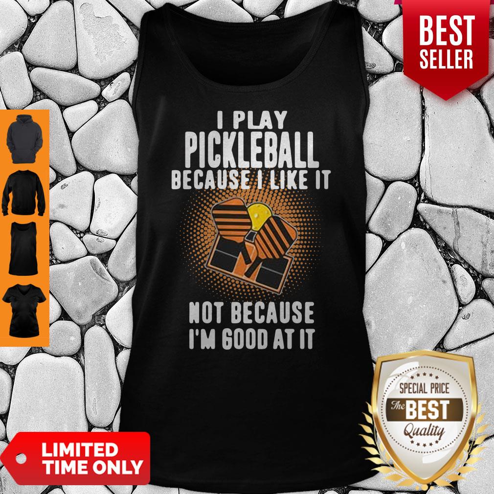 I Play Pickleball Because I Like It Not Because I'm Good At It Shirt