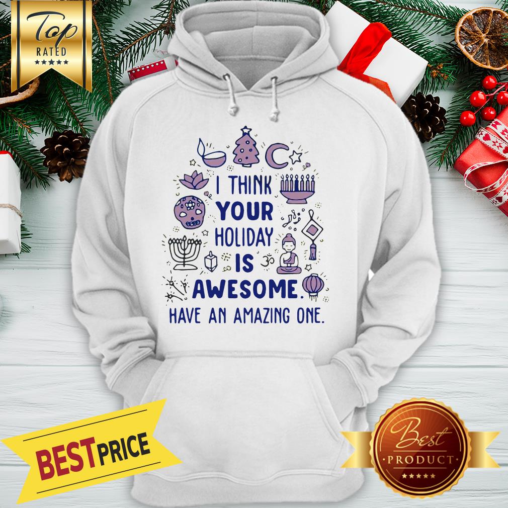 I Think Your Holiday Is Awesome Have An Amazing One Shirt